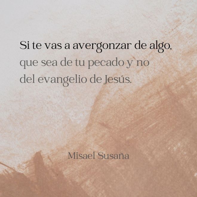 "Si te vas a avergonzar de algo, que sea de tu pecado y no del evangelio de Jesús".