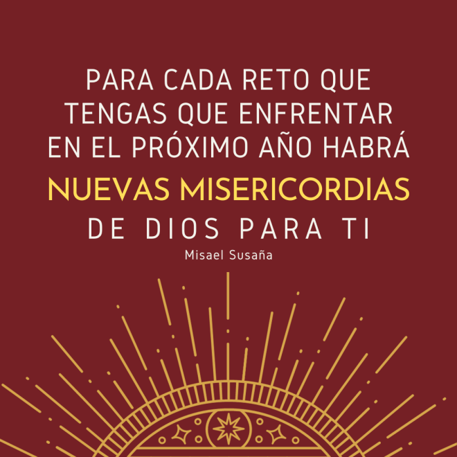 "Para cada reto que tengas que enfrentar en el próximo año habrá nuevas misericordias de Dios para ti".