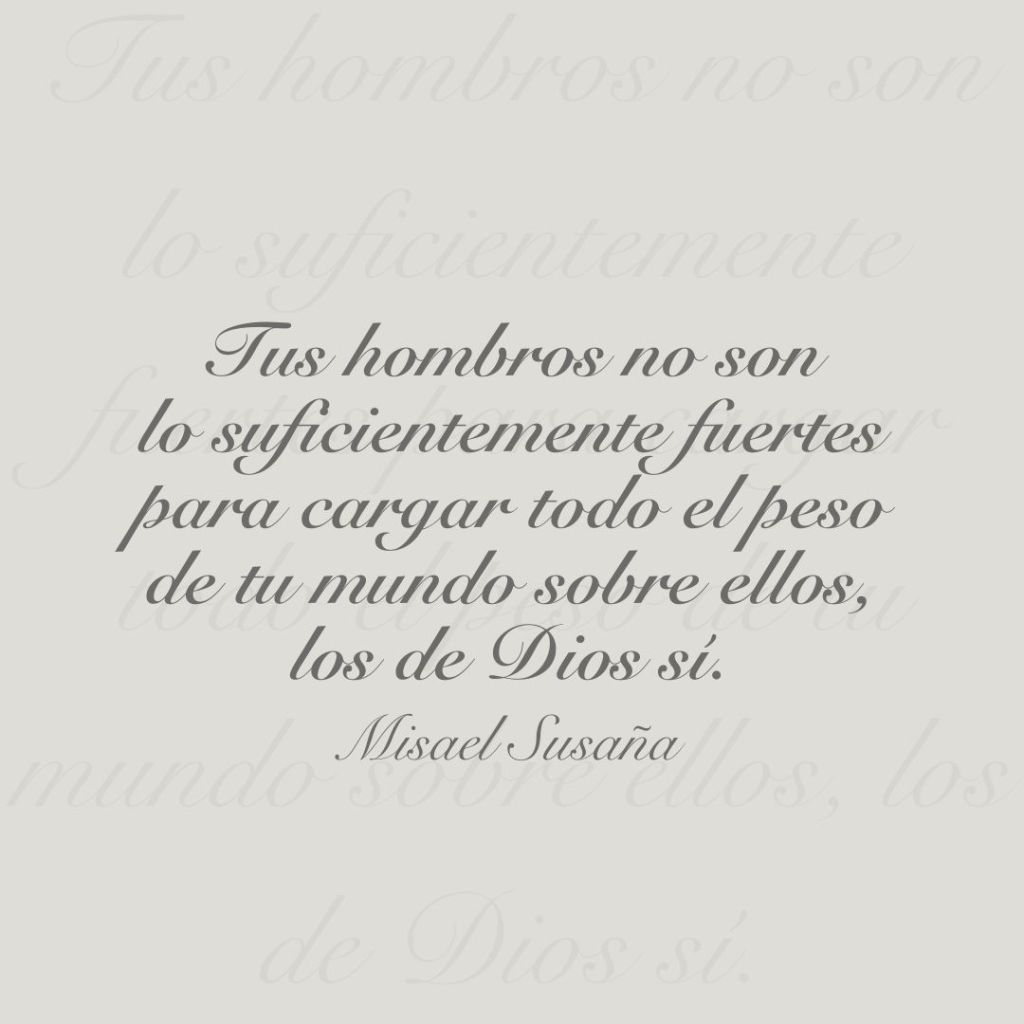 Tus hombros no son lo suficientemente fuertes para cargar todo el peso de tu mundo sobre ellos, los de Dios sí.