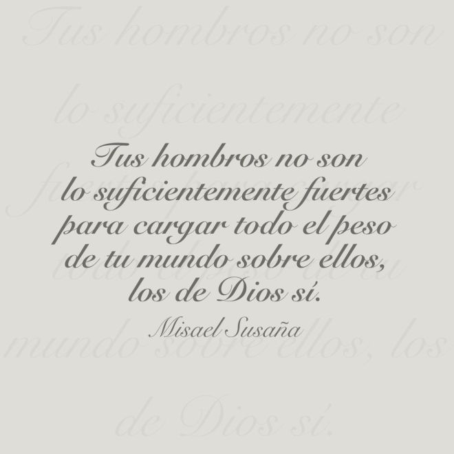 Tus hombros no son lo suficientemente fuertes para cargar todo el peso de tu mundo sobre ellos, los de Dios sí.